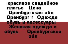  красивое свадебное платье › Цена ­ 6 000 - Оренбургская обл., Оренбург г. Одежда, обувь и аксессуары » Женская одежда и обувь   . Оренбургская обл.